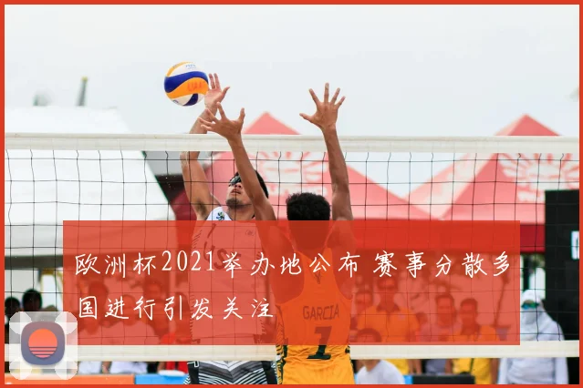 欧洲杯2021举办地公布 赛事分散多国进行引发关注