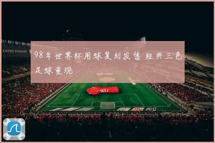 98年世界杯用球复刻发售 经典三色足球重现