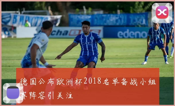 德国公布欧洲杯2018名单备战小组赛阵容引关注