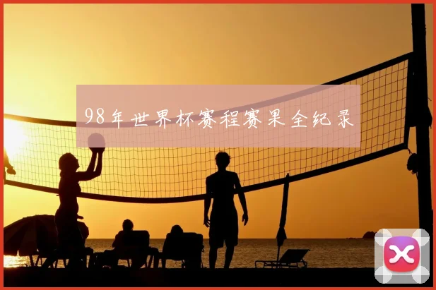 98年世界杯赛程赛果全纪录