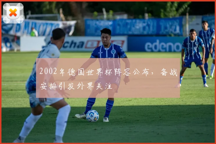 2002年德国世界杯阵容公布,备战安排引发外界关注