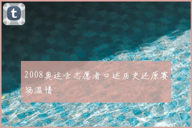 2008奥运会志愿者口述历史还原赛场温情