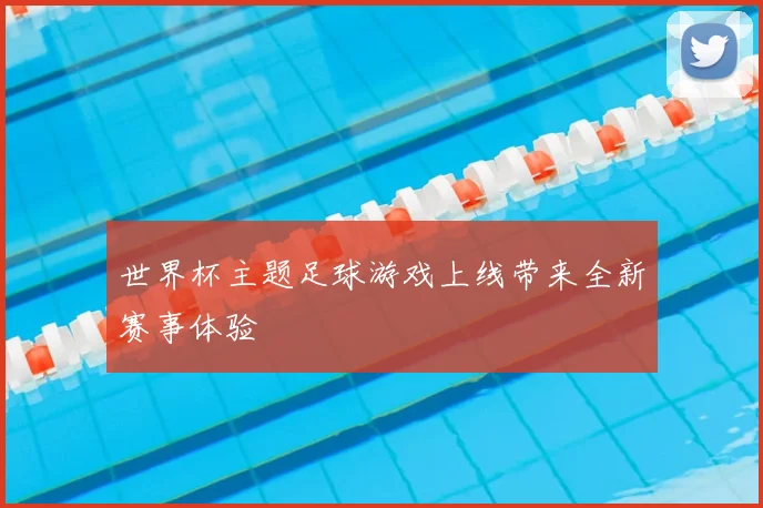 世界杯主题足球游戏上线带来全新赛事体验