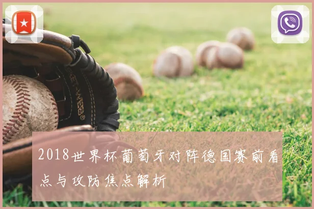 2018世界杯葡萄牙对阵德国赛前看点与攻防焦点解析