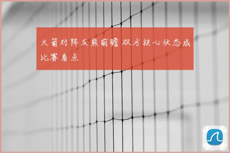 火箭对阵灰熊前瞻 双方核心状态成比赛看点