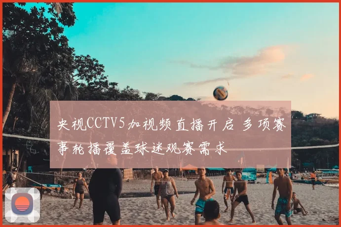 央视CCTV5加视频直播开启 多项赛事轮播覆盖球迷观赛需求